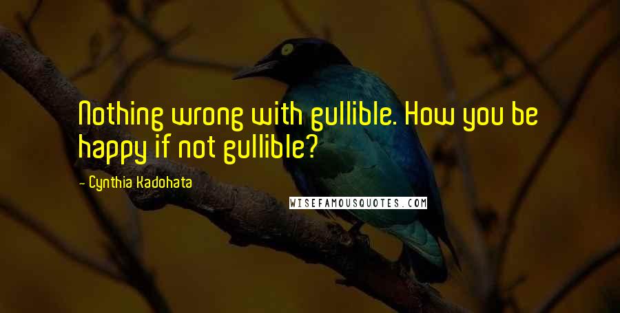 Cynthia Kadohata Quotes: Nothing wrong with gullible. How you be happy if not gullible?