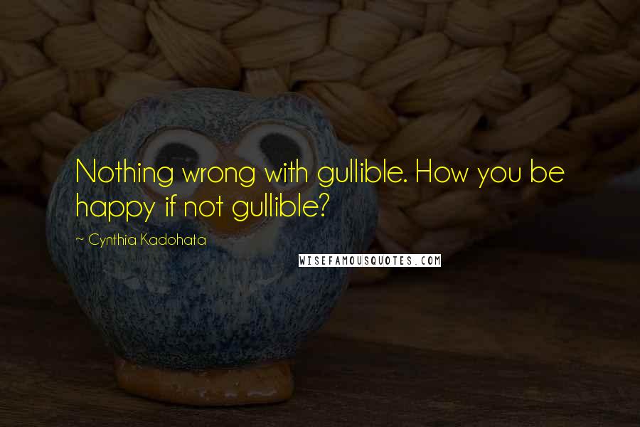 Cynthia Kadohata Quotes: Nothing wrong with gullible. How you be happy if not gullible?