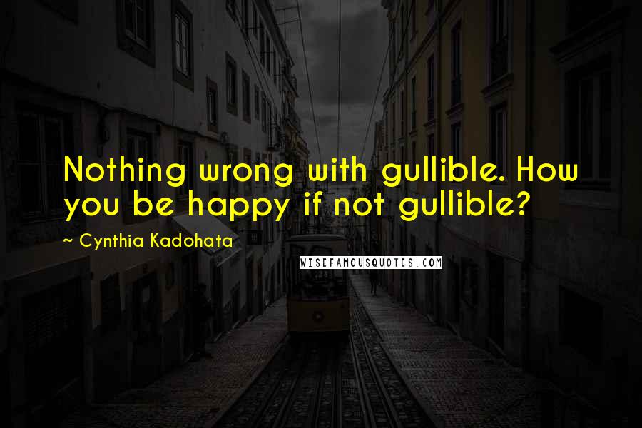 Cynthia Kadohata Quotes: Nothing wrong with gullible. How you be happy if not gullible?