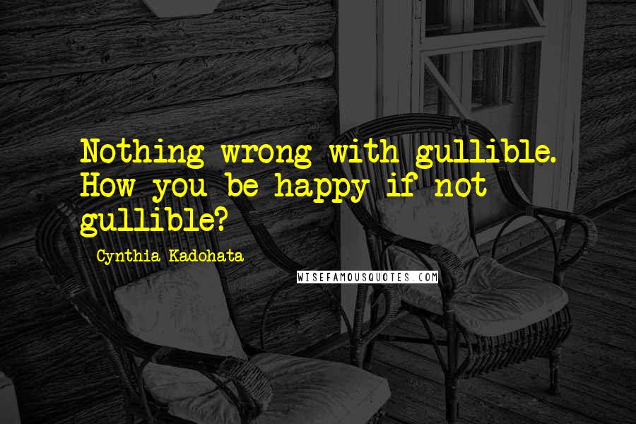 Cynthia Kadohata Quotes: Nothing wrong with gullible. How you be happy if not gullible?