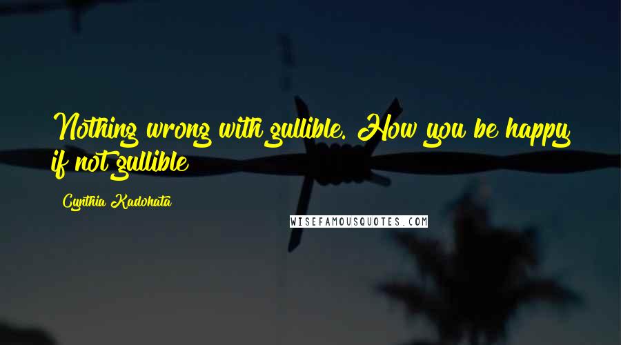 Cynthia Kadohata Quotes: Nothing wrong with gullible. How you be happy if not gullible?