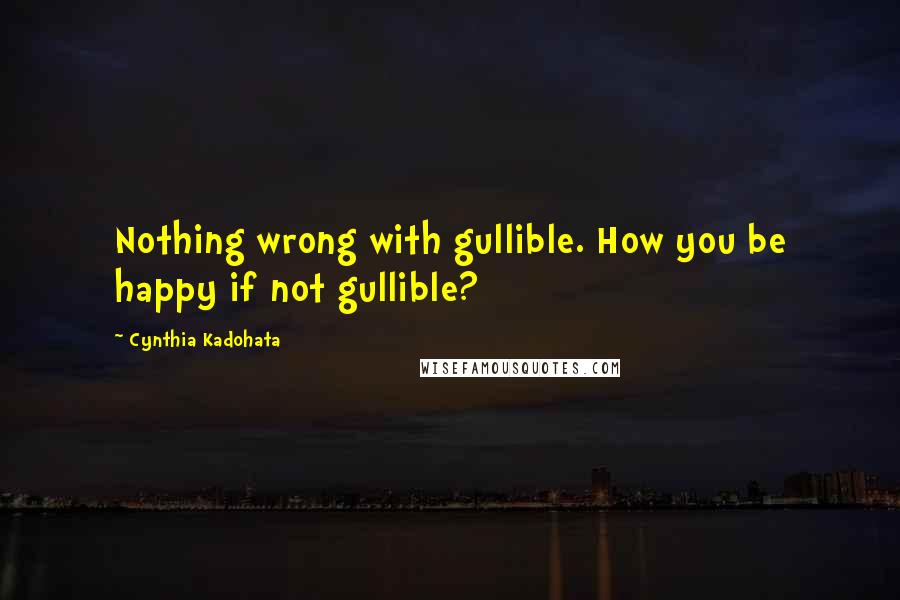 Cynthia Kadohata Quotes: Nothing wrong with gullible. How you be happy if not gullible?