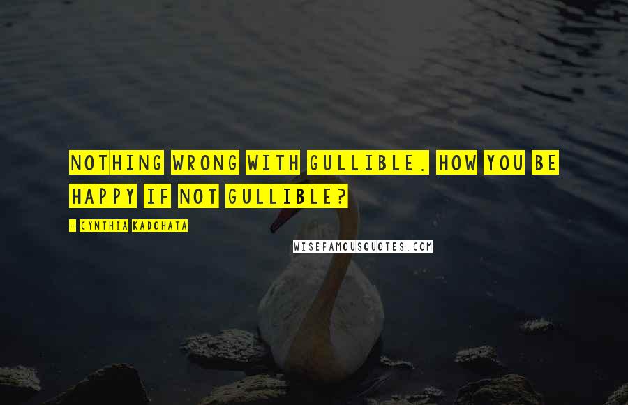 Cynthia Kadohata Quotes: Nothing wrong with gullible. How you be happy if not gullible?