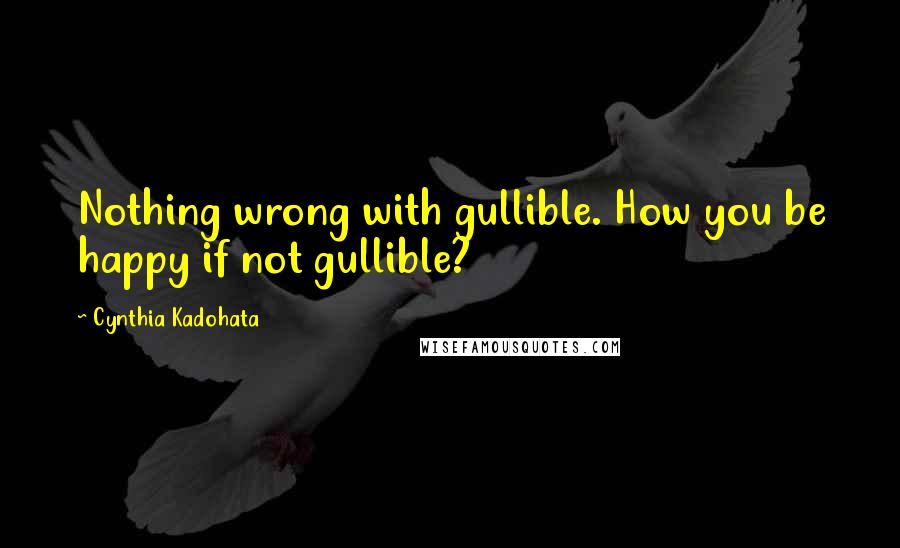 Cynthia Kadohata Quotes: Nothing wrong with gullible. How you be happy if not gullible?