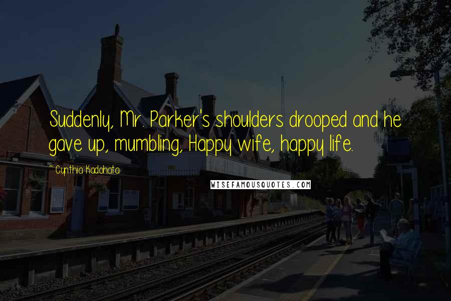 Cynthia Kadohata Quotes: Suddenly, Mr. Parker's shoulders drooped and he gave up, mumbling, Happy wife, happy life.