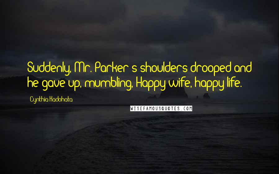 Cynthia Kadohata Quotes: Suddenly, Mr. Parker's shoulders drooped and he gave up, mumbling, Happy wife, happy life.