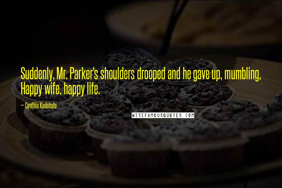 Cynthia Kadohata Quotes: Suddenly, Mr. Parker's shoulders drooped and he gave up, mumbling, Happy wife, happy life.