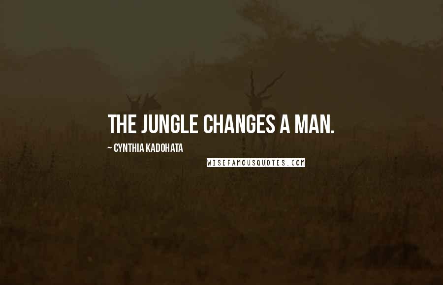 Cynthia Kadohata Quotes: The jungle changes a man.