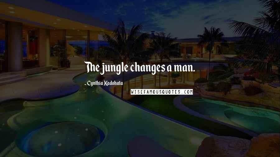 Cynthia Kadohata Quotes: The jungle changes a man.
