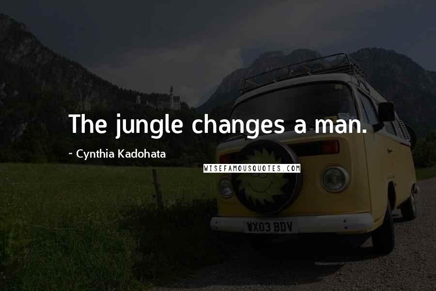 Cynthia Kadohata Quotes: The jungle changes a man.