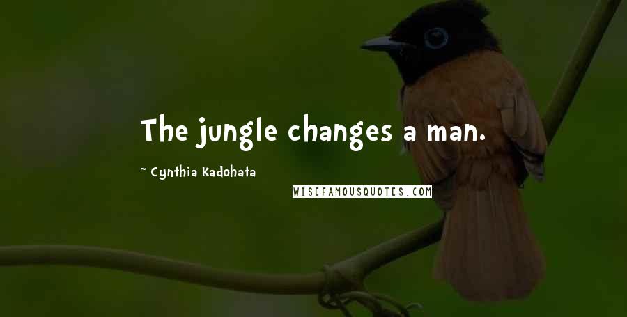 Cynthia Kadohata Quotes: The jungle changes a man.