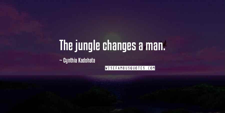 Cynthia Kadohata Quotes: The jungle changes a man.