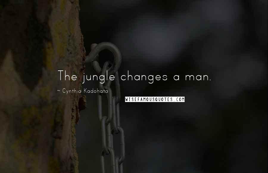 Cynthia Kadohata Quotes: The jungle changes a man.