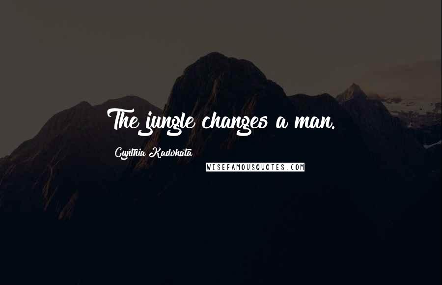 Cynthia Kadohata Quotes: The jungle changes a man.