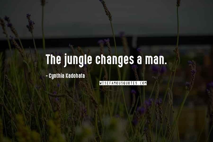 Cynthia Kadohata Quotes: The jungle changes a man.