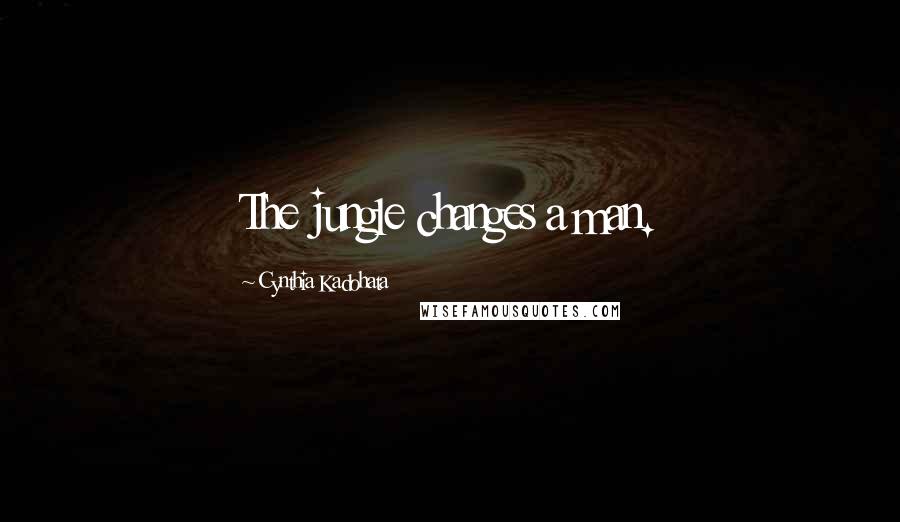 Cynthia Kadohata Quotes: The jungle changes a man.