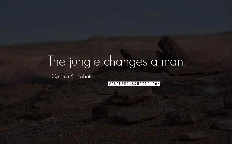 Cynthia Kadohata Quotes: The jungle changes a man.