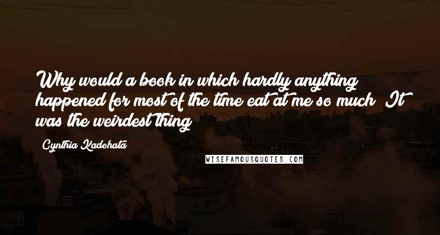 Cynthia Kadohata Quotes: Why would a book in which hardly anything happened for most of the time eat at me so much? It was the weirdest thing