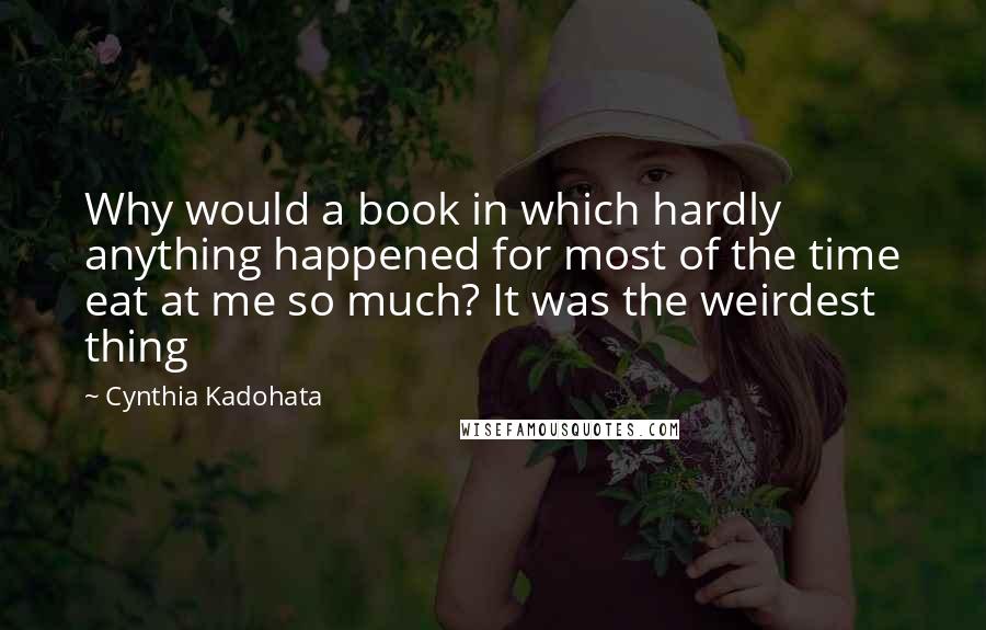 Cynthia Kadohata Quotes: Why would a book in which hardly anything happened for most of the time eat at me so much? It was the weirdest thing