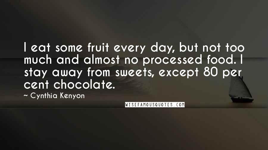 Cynthia Kenyon Quotes: I eat some fruit every day, but not too much and almost no processed food. I stay away from sweets, except 80 per cent chocolate.