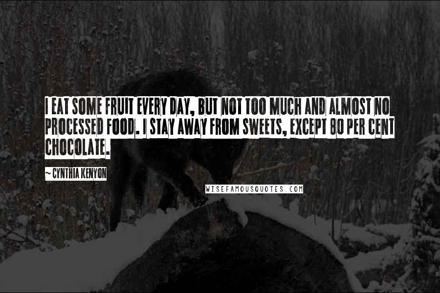 Cynthia Kenyon Quotes: I eat some fruit every day, but not too much and almost no processed food. I stay away from sweets, except 80 per cent chocolate.