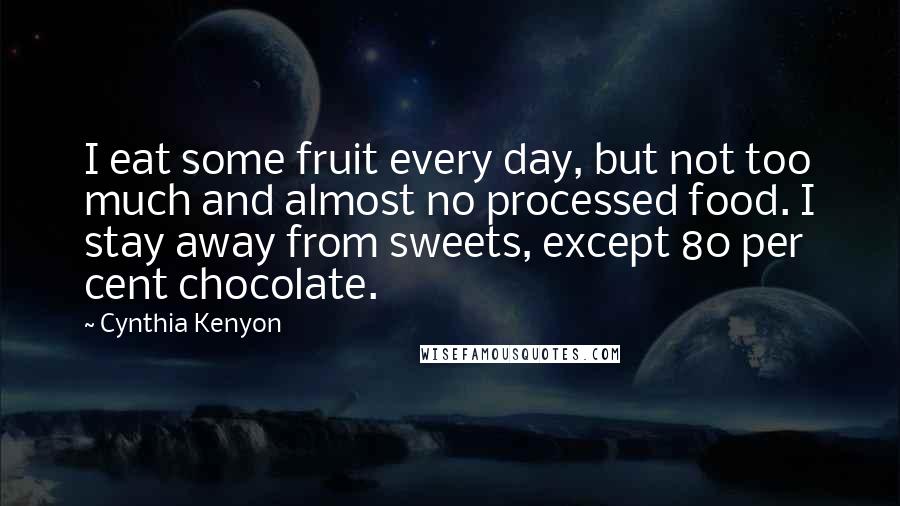 Cynthia Kenyon Quotes: I eat some fruit every day, but not too much and almost no processed food. I stay away from sweets, except 80 per cent chocolate.