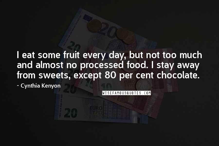 Cynthia Kenyon Quotes: I eat some fruit every day, but not too much and almost no processed food. I stay away from sweets, except 80 per cent chocolate.