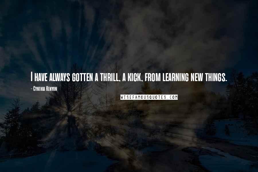 Cynthia Kenyon Quotes: I have always gotten a thrill, a kick, from learning new things.