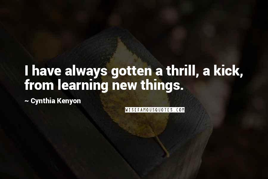 Cynthia Kenyon Quotes: I have always gotten a thrill, a kick, from learning new things.