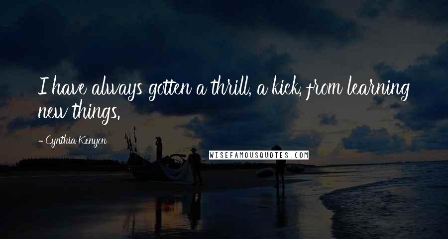 Cynthia Kenyon Quotes: I have always gotten a thrill, a kick, from learning new things.