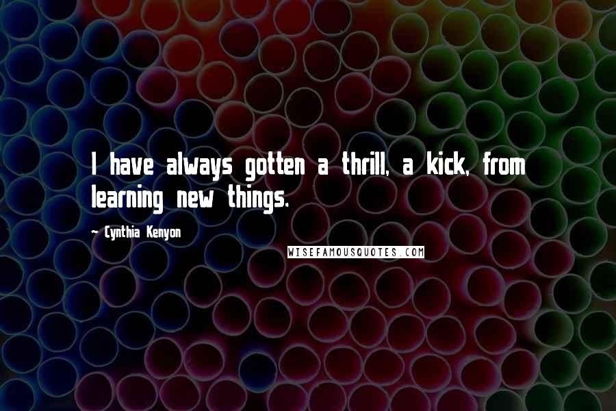 Cynthia Kenyon Quotes: I have always gotten a thrill, a kick, from learning new things.