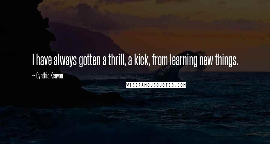 Cynthia Kenyon Quotes: I have always gotten a thrill, a kick, from learning new things.