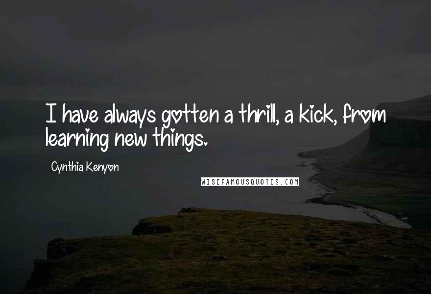 Cynthia Kenyon Quotes: I have always gotten a thrill, a kick, from learning new things.