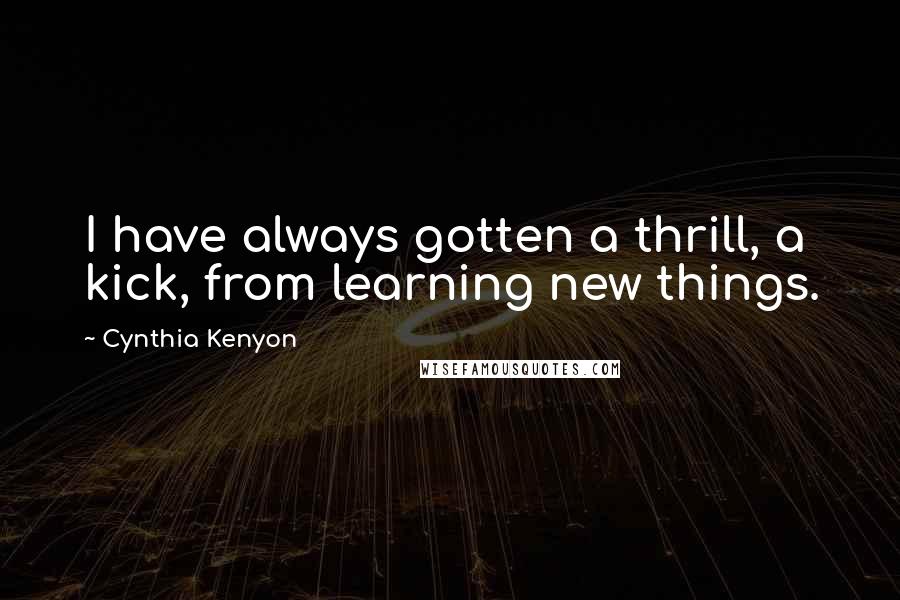 Cynthia Kenyon Quotes: I have always gotten a thrill, a kick, from learning new things.