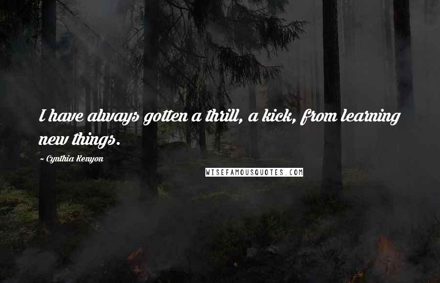 Cynthia Kenyon Quotes: I have always gotten a thrill, a kick, from learning new things.