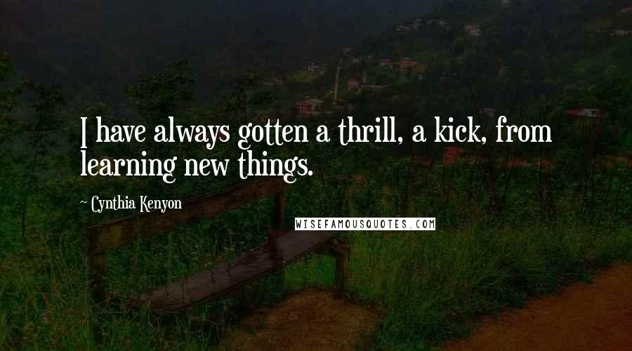 Cynthia Kenyon Quotes: I have always gotten a thrill, a kick, from learning new things.