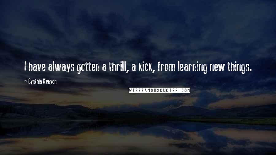 Cynthia Kenyon Quotes: I have always gotten a thrill, a kick, from learning new things.