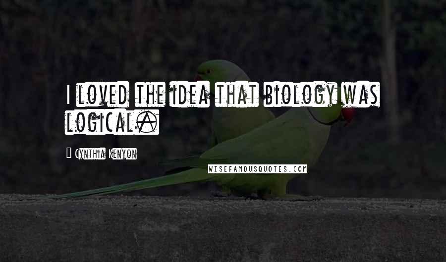 Cynthia Kenyon Quotes: I loved the idea that biology was logical.