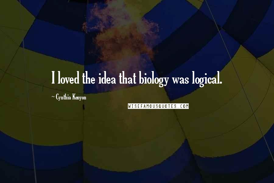 Cynthia Kenyon Quotes: I loved the idea that biology was logical.