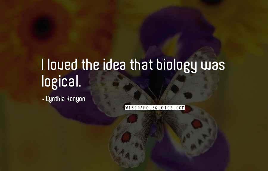 Cynthia Kenyon Quotes: I loved the idea that biology was logical.