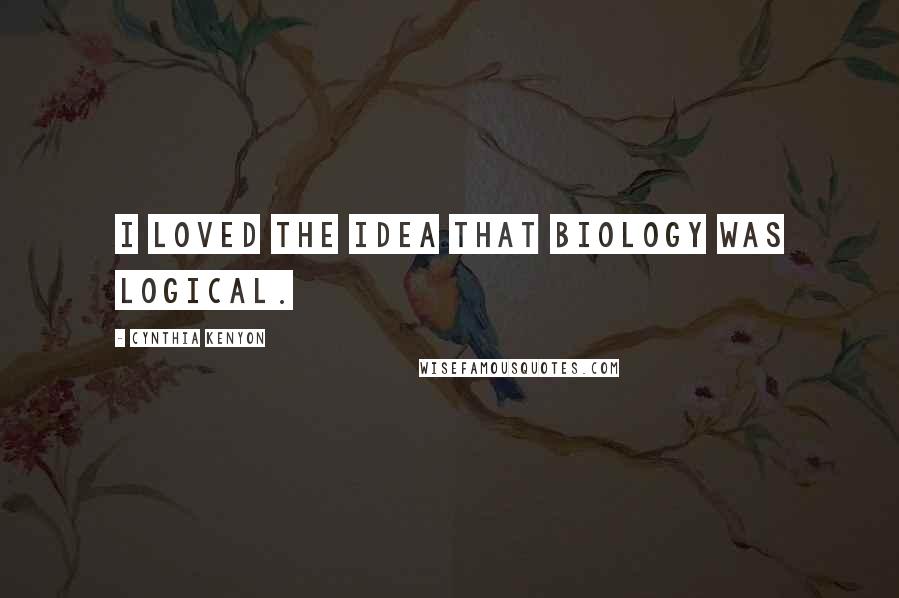 Cynthia Kenyon Quotes: I loved the idea that biology was logical.