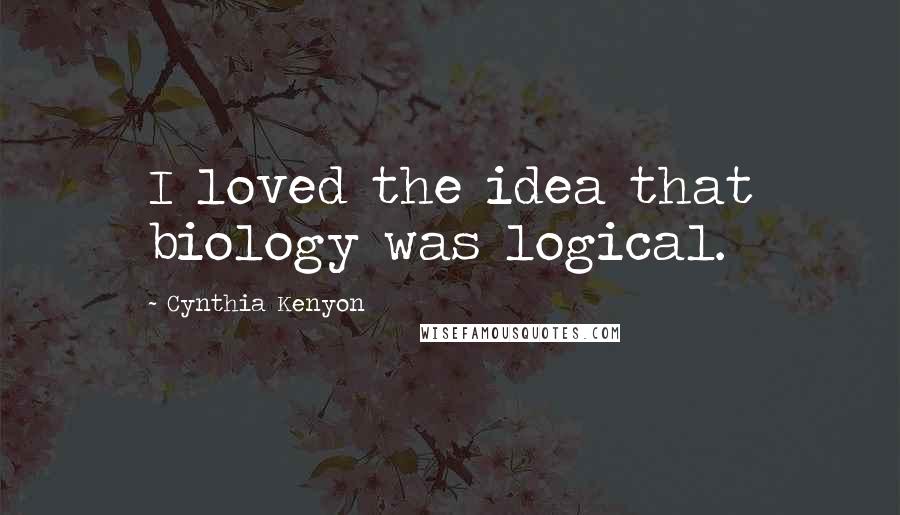 Cynthia Kenyon Quotes: I loved the idea that biology was logical.