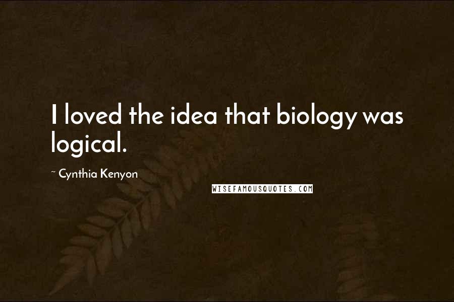 Cynthia Kenyon Quotes: I loved the idea that biology was logical.