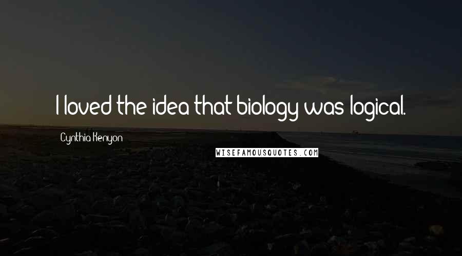 Cynthia Kenyon Quotes: I loved the idea that biology was logical.