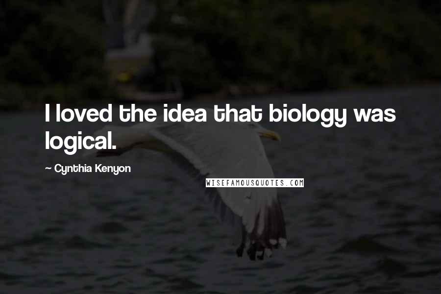 Cynthia Kenyon Quotes: I loved the idea that biology was logical.