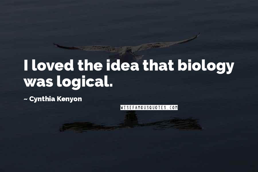 Cynthia Kenyon Quotes: I loved the idea that biology was logical.