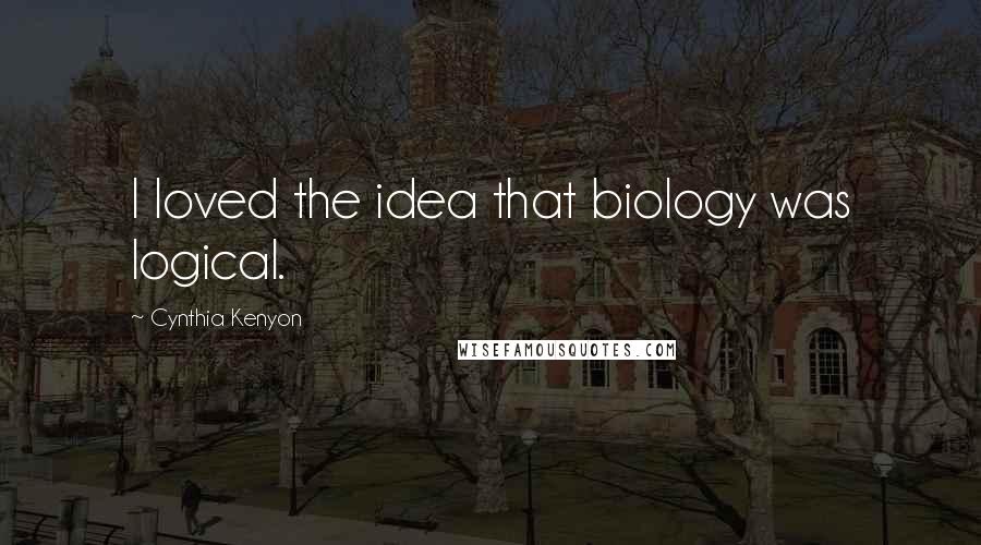 Cynthia Kenyon Quotes: I loved the idea that biology was logical.