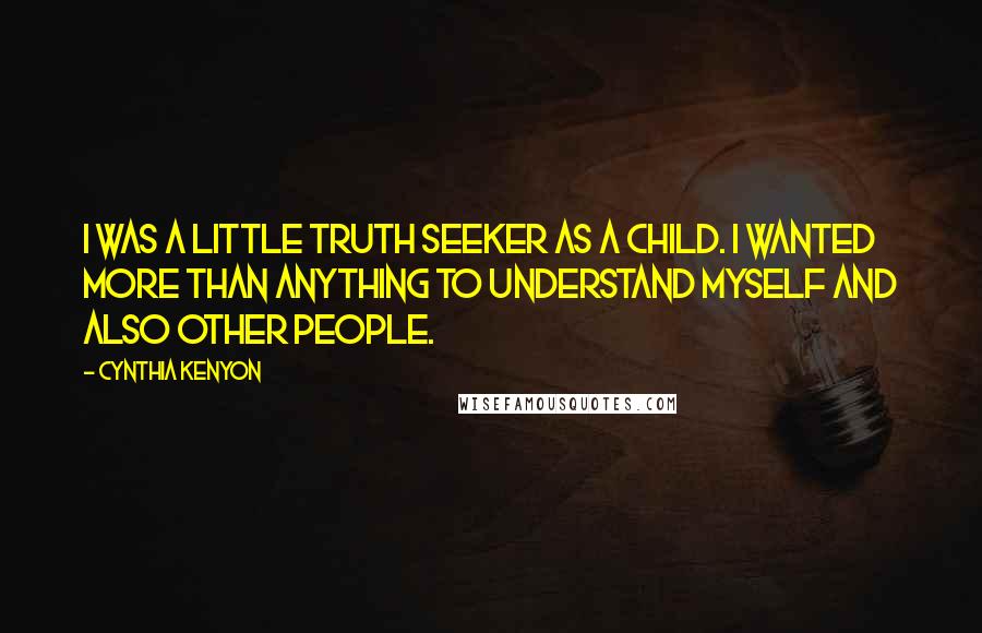 Cynthia Kenyon Quotes: I was a little truth seeker as a child. I wanted more than anything to understand myself and also other people.