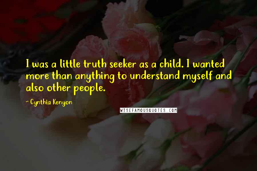 Cynthia Kenyon Quotes: I was a little truth seeker as a child. I wanted more than anything to understand myself and also other people.