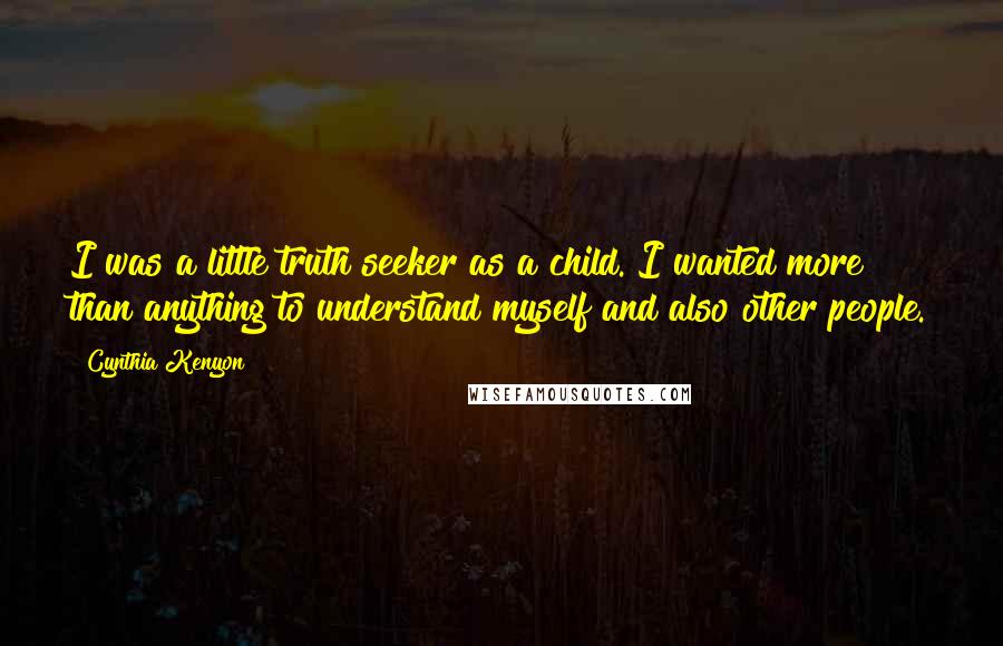 Cynthia Kenyon Quotes: I was a little truth seeker as a child. I wanted more than anything to understand myself and also other people.